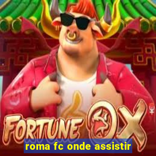 roma fc onde assistir